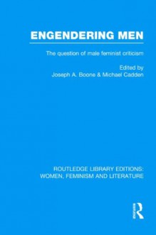 Engendering Men: The Question of Male Feminist Criticism (RLE: Women, Feminism and Literature) (Volume 3) - Joseph A. Boone, Michael Cadden