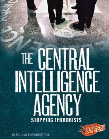 The Central Intelligence Agency: Stopping Terrorists - Connie Colwell Miller