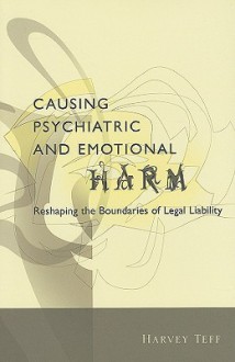 Causing Psychiatric and Emotional Harm: Reshaping the Boundaries of Legal Liability - Harvey Teff