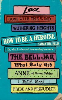 How To Be A Heroine - Samantha Ellis