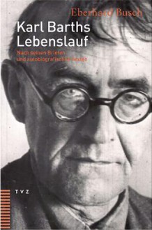 Karl Barths Lebenslauf: Nach Seinen Briefen Und Autobiografischen Texten - Eberhard Busch