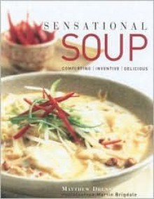 Sensational Soup: Comforting, Inventive, Delicious - Matthew Drennan, Martin Brigdale