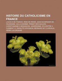 Histoire Du Catholicisme En France: Louis IX de France, Remi de Reims, Jean Duvergier de Hauranne, Gallicanisme, Primat Des Gaules - Source Wikipedia