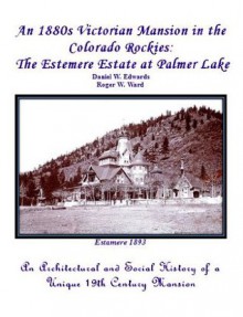 An 1880s Victorian Mansion in the Colorado Rockies: The Estemere Estate at Palmer Lake - Daniel Edwards, Roger Ward