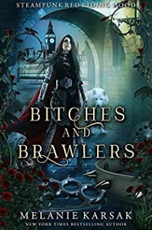 Bitches and Brawlers: A Steampunk Fairy Tale (Steampunk Red Riding Hood Book 4) - Melanie Karsak