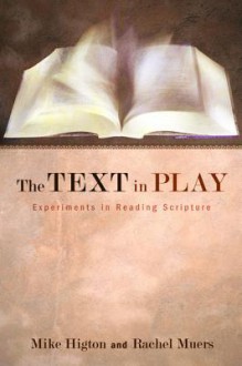 The Text in Play: Experiments in Reading Scripture - Mike Higton, Rachel Muers