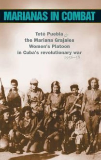 Marianas in Combat: Tete Puebla & the Mariana Grajales Women's Platoon in Cuba's Revolutionary War, 1956-58 - Tete Puebla, Mary-Alice Waters, Juan Almeida