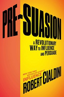 Pre-Suasion: A Revolutionary Way to Influence and Persuade - Robert Cialdini