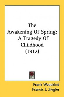 The Awakening of Spring: A Tragedy of Childhood (1912) - Frank Wedekind, Francis J. Ziegler