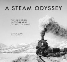 A Steam Odyssey: The Railroad Photographs of Victor Hand - Victor Hand, Don Phillips, Jeff Brouws