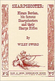 Sharpshooter: Hiram Berdan, His Famous Sharpshooters and their Sharps Rifles - Wiley Sword