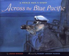 Across the Blue Pacific: A World War II Story - Louise Borden, Robert Andrew Parker