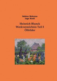 Heinrich Blunck Werkverzeichnis: Teil I Ölbilder - Sabine Behrens, Ingo Kroll, Kunstlermuseum Heikendorf