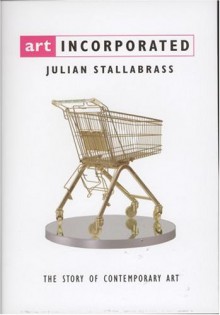 Art Incorporated: The Story of Contemporary Art - Julian Stallabrass