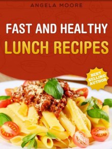 Fast and Healthy LUNCH Recipes (Cookbooks for Busy Moms) - Angela Moore