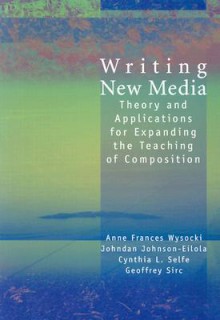 Writing New Media: Theory and Applications for Expanding the Teaching of Composition - Anne Wysocki, Wysocki, Anne Wysocki