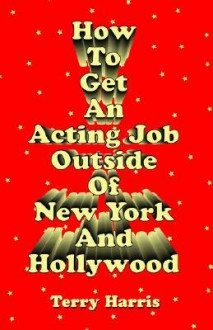 How to Get an Acting Job Outside of New York and Hollywood! - Terry Harris