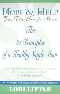 Hope & Help for the Single Mom: The 21 Principles of a Healthy Single Mom - Lori Little