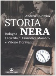 Storia Nera: Bologna, La Verità Di Francesca Mambro E Valerio Fioravanti - Andrea Colombo