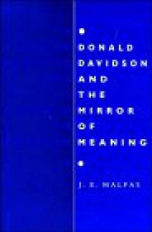 Donald Davidson and the Mirror of Meaning: Holism, Truth, Interpretation - J. E. Malpas