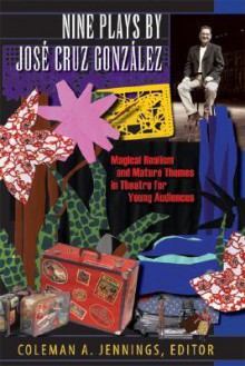 Nine Plays by Jose Cruz Gonzalez: Magical Realism and Mature Themes in Theatre for Young Audiences - Jose Cruz Gonzalez