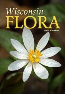 Wisconsin Flora: An illustrated guide to the vascular plants of Wisconsin - Steve W Chadde