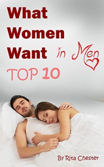 What Women Want in Men: The Top 10 Qualities Women Are Looking for in Men (What Women Want, What Women Desire, Alpha Male, Real Man, Real Men, Confidence, Seduce Women) - Rita Chester