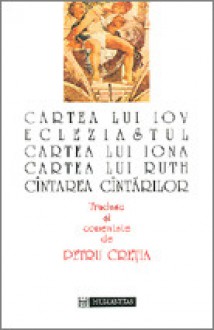 Cartea lui Iov. Ecleziastul. Cartea lui Iona. Cartea lui Ruth. Cantarea cantarilor - Petru Cretia