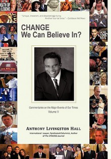 Change We Can Believe In?: Commentaries on the Major Events of Our Time: Volume V - Anthony Hall