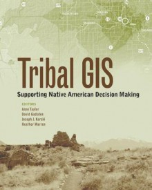 Tribal GIS: Supporting Native American Decision Making - Anne Taylor, David Gadsden, Joseph J. Kerski, Heather Warren