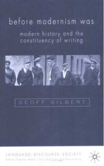 Before Modernism Was: Modern History and the Constituencies of Writing 1900-30 - Geoff Gilbert