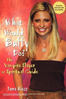 What Would Buffy Do? The Vampire Slayer as Spiritual Guide - Jana Riess