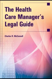 The Health Care Manager's Legal Guide - Charles R. McConnell