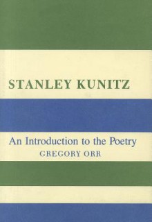 Stanley Kunitz: An Introduction to the Poetry - Gregory Orr