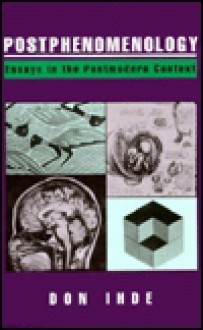 Postphenomenology: Essays in the Postmodern Context - Don Ihde