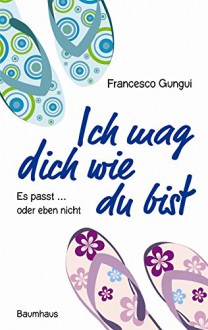 Ich mag dich wie du bist: Es passt ... oder eben nicht. - Francesco Gungui, Barbara Neeb, Katharina Schmidt