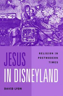 Jesus in Disneyland: Religion in Postmodern Times - David Lyon