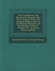 The Lindisfarne and Rushworth Gospels: Now First Printed from the Original Manuscripts in the British Museum and the Bodleian Library, Volume 39 - Pri (Old English Edition) - Joseph Stevenson, George Waring