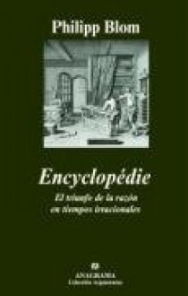 Encyclopédie: el triunfo de la razón en tiempos irracionales - Philipp Blom