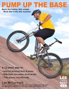 Pump Up the Base: Rock the trainer this winter. Rock the trails this summer.: 1 (Lee Likes Bikes training series) - Lee McCormack