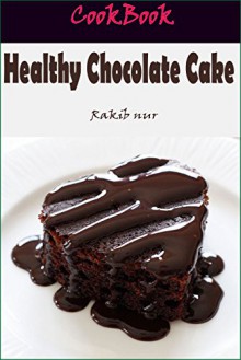 Healthy Chocolate Cake: 101 Delicious, Nutritious, Low Budget, Mouthwatering Healthy Chocolate Cake Cookbook - Heviz's