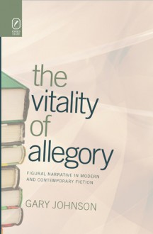 The Vitality of Allegory: Figural Narrative in Modern and Contemporary Fiction - Gary Johnson