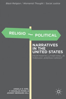 Religio-Political Narratives in the United States: From Martin Luther King, Jr. to Jeremiah Wright - Angela D. Sims, Johnny Bernard Hill, F. Douglas Powe Jr.