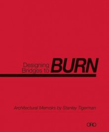 Designing Bridges to Burn: Architectural Memoirs by Stanley Tigerman - Stanley Tigerman