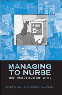 Managing to Nurse: Inside Canada's Health Care Reform - Janet Rankin, Marie Campbell