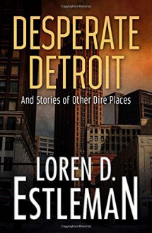 Desperate Detroit and Stories of Other Dire Places - Loren D Estleman