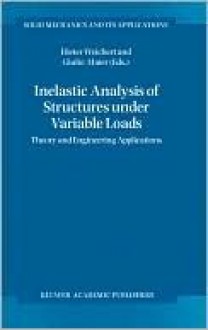 Inelastic Analysis of Structures Under Variable Loads: Theory and Engineering Applications - Dieter Weichert, Giulio Maier, G.M.L. Gladwell