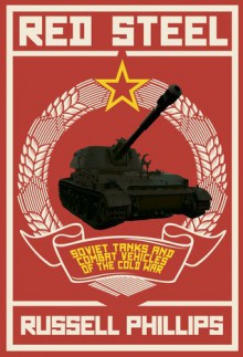 Red Steel: Soviet Tanks and Combat Vehicles of the Cold War - Russell Phillips