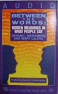 Between the Words: Hidden Meanings in What People Say - Gerard I. Nierenberg, Henry H. Calero