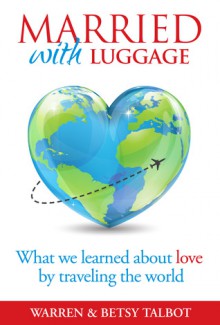 Married with Luggage: What We Learned About Love by Traveling the World - Warren Talbot, Betsy Talbot